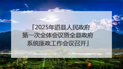2025年道县人民政府第一次全体会议暨全县政府系统廉政工作会议召开