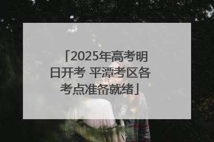 2025年高考明日开考 平潭考区各考点准备就绪