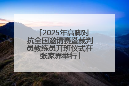 2025年高脚对抗全国邀请赛暨裁判员教练员开班仪式在张家界举行