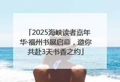 2025海峡读者嘉年华·福州书展启幕，邀你共赴3天书香之约