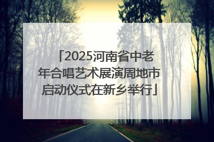 2025河南省中老年合唱艺术展演周地市启动仪式在新乡举行
