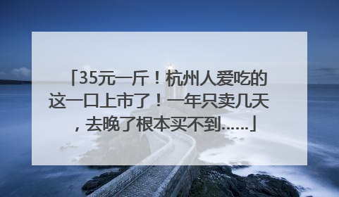 35元一斤！杭州人爱吃的这一口上市了！一年只卖几天，去晚了根本买不到……