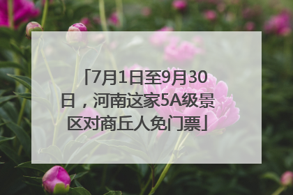 7月1日至9月30日，河南这家5A级景区对商丘人免门票