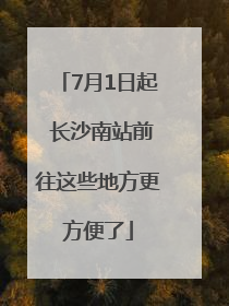 7月1日起 长沙南站前往这些地方更方便了