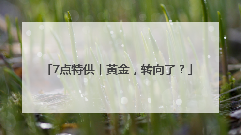 7点特供丨黄金，转向了？