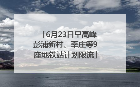 6月23日早高峰彭浦新村、莘庄等9座地铁站计划限流