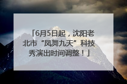 6月5日起，沈阳老北市“凤舞九天”科技秀演出时间调整！