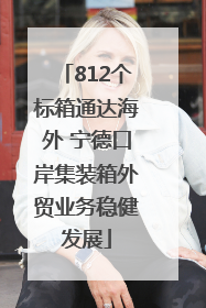812个标箱通达海外 宁德口岸集装箱外贸业务稳健发展