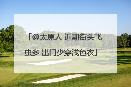 @太原人 近期街头飞虫多 出门少穿浅色衣
