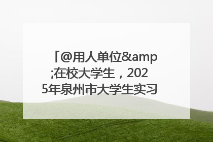 @用人单位&在校大学生，2025年泉州市大学生实习“扬帆计划”来啦！