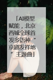 AI模型赋能，北京西城全球首发多语种“京剧发祥地”主题曲