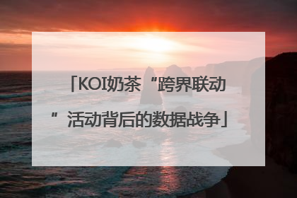 KOI奶茶“跨界联动”活动背后的数据战争