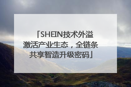 SHEIN技术外溢激活产业生态，全链条共享智造升级密码